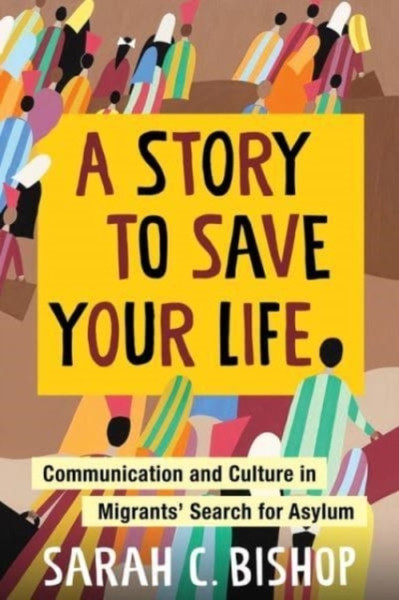 A Story to Save Your Life : Communication and Culture in Migrants' Search for Asylum