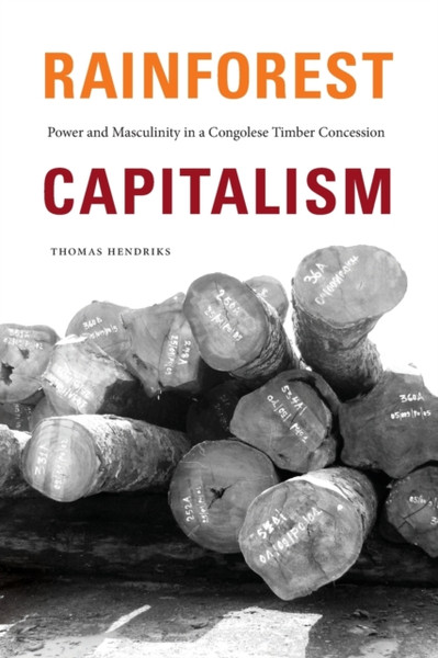 Rainforest Capitalism : Power and Masculinity in a Congolese Timber Concession