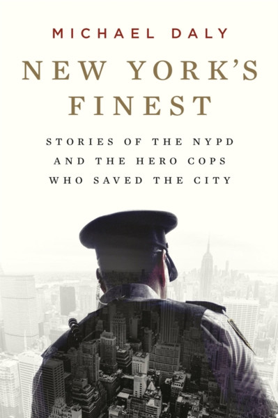 New York's Finest : Stories of the NYPD and the Hero Cops Who Saved the City