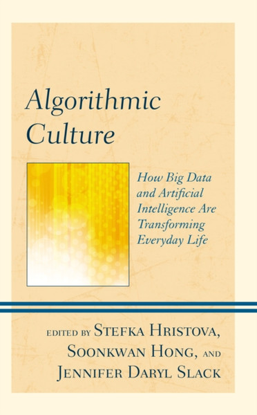 Algorithmic Culture : How Big Data and Artificial Intelligence Are Transforming Everyday Life