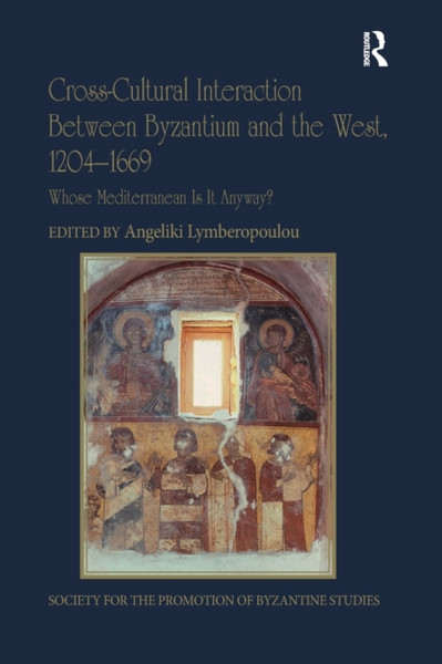 Cross-Cultural Interaction Between Byzantium and the West, 1204-1669 : Whose Mediterranean Is It Anyway?