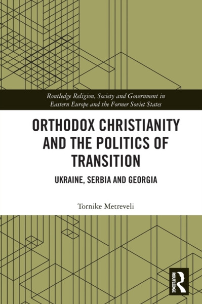 Orthodox Christianity and the Politics of Transition : Ukraine, Serbia and Georgia