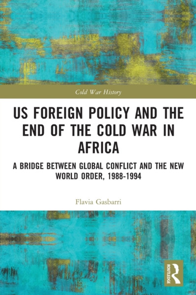 US Foreign Policy and the End of the Cold War in Africa : A Bridge between Global Conflict and the New World Order, 1988-1994