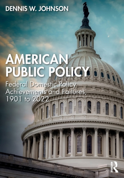 American Public Policy : Federal Domestic Policy Achievements and Failures, 1901 to 2022