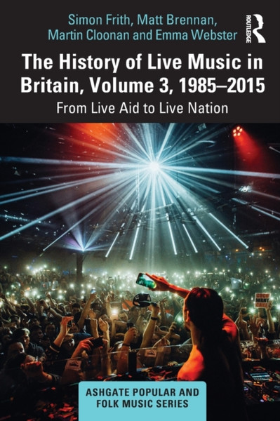 The History of Live Music in Britain, Volume III, 1985-2015 : From Live Aid to Live Nation