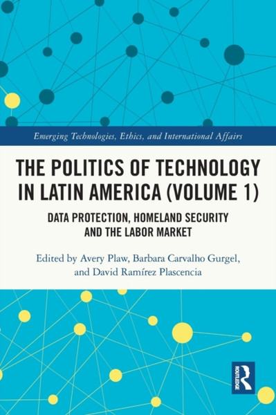 The Politics of Technology in Latin America (Volume 1) : Data Protection, Homeland Security and the Labor Market