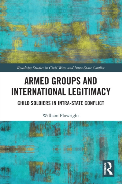 Armed Groups and International Legitimacy : Child Soldiers in Intra-State Conflict