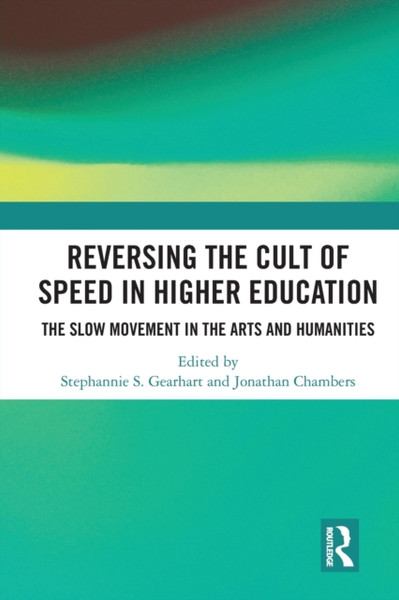 Reversing the Cult of Speed in Higher Education : The Slow Movement in the Arts and Humanities