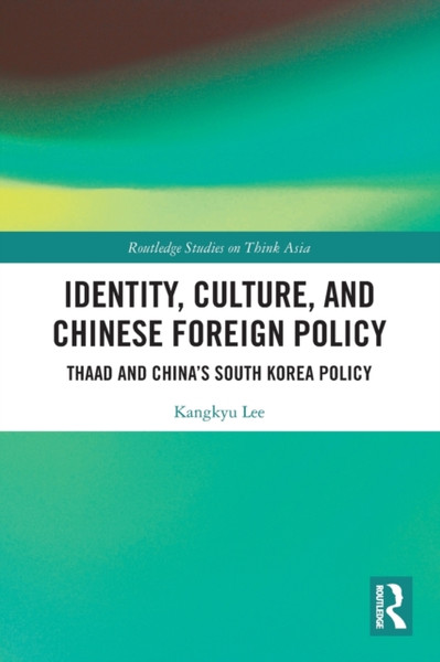 Identity, Culture, and Chinese Foreign Policy : THAAD and China's South Korea Policy