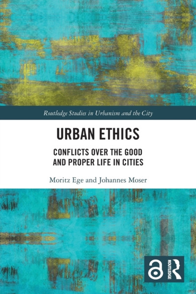 Urban Ethics : Conflicts Over the Good and Proper Life in Cities