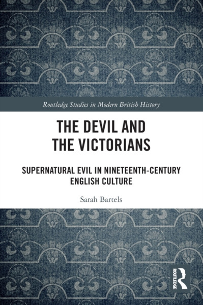 The Devil and the Victorians : Supernatural Evil in Nineteenth-Century English Culture