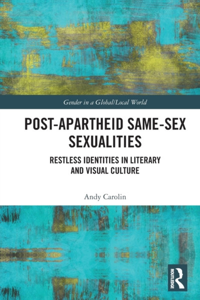 Post-Apartheid Same-Sex Sexualities : Restless Identities in Literary and Visual Culture