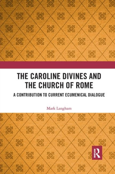 The Caroline Divines and the Church of Rome : A Contribution to Current Ecumenical Dialogue