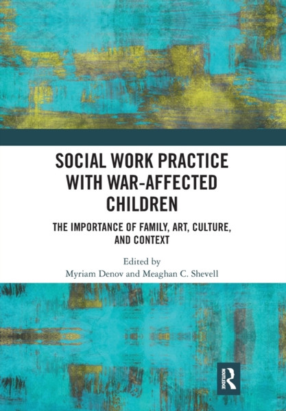 Social Work Practice with War-Affected Children : The Importance of Family, Art, Culture, and Context
