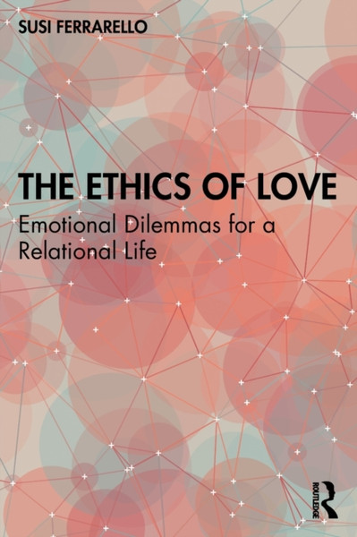 The Ethics of Love : Emotional Dilemmas for a Relational Life