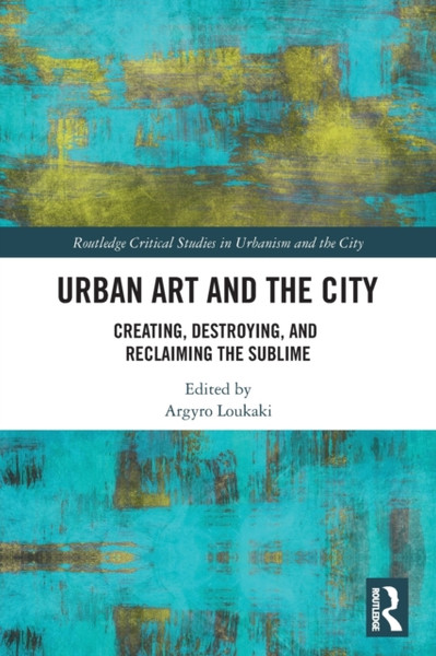 Urban Art and the City : Creating, Destroying, and Reclaiming the Sublime