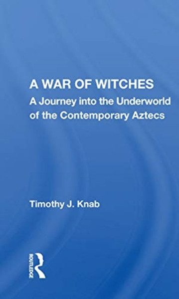 A War Of Witches : A Journey Into The Underworld Of The Contemporary Aztecs