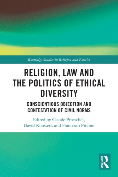 Religion, Law and the Politics of Ethical Diversity : Conscientious Objection and Contestation of Civil Norms