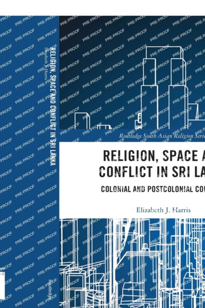 Religion, Space and Conflict in Sri Lanka : Colonial and Postcolonial Contexts