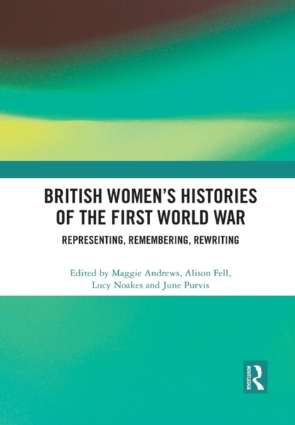 British Women's Histories of the First World War : Representing, Remembering, Rewriting