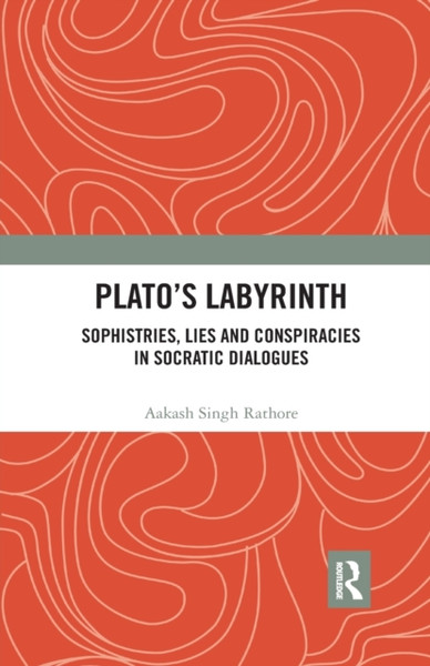 Plato s Labyrinth : Sophistries, Lies and Conspiracies in Socratic Dialogues