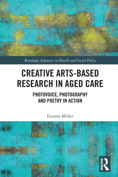 Creative Arts-Based Research in Aged Care : Photovoice, Photography and Poetry in Action