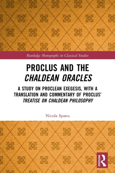 Proclus and the Chaldean Oracles : A Study on Proclean Exegesis, with a Translation and Commentary of Proclus' Treatise On Chaldean Philosophy