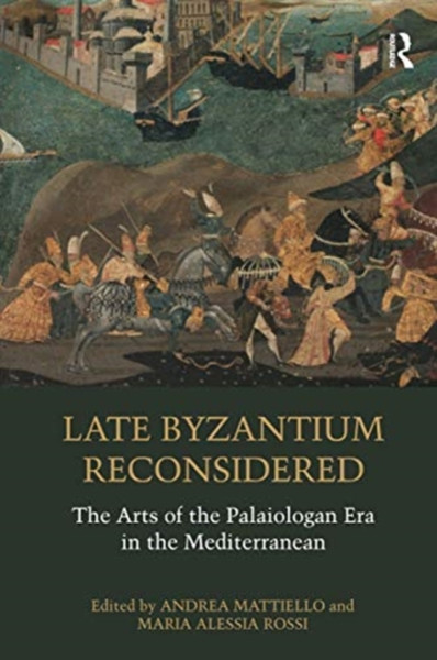 Late Byzantium Reconsidered : The Arts of the Palaiologan Era in the Mediterranean