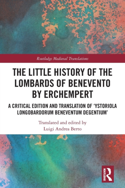 The Little History of the Lombards of Benevento by Erchempert : A Critical Edition and Translation of 'Ystoriola Longobardorum Beneventum degentium'