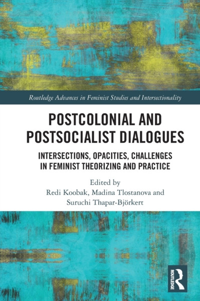 Postcolonial and Postsocialist Dialogues : Intersections, Opacities, Challenges in Feminist Theorizing and Practice