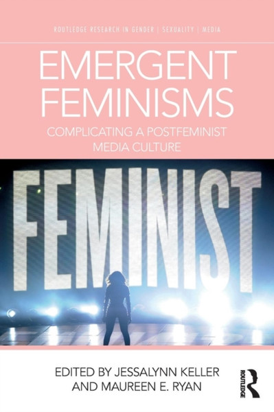 Emergent Feminisms : Complicating a Postfeminist Media Culture