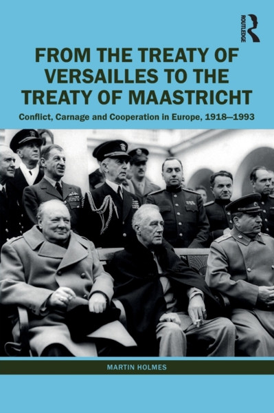 From the Treaty of Versailles to the Treaty of Maastricht : Conflict, Carnage And Cooperation In Europe, 1918 - 1993