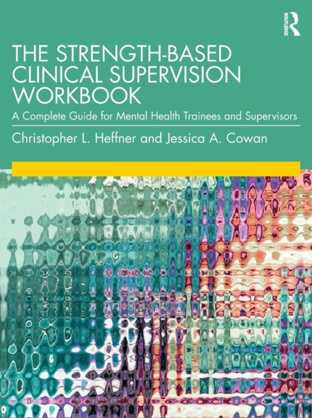 The Strength-Based Clinical Supervision Workbook : A Complete Guide for Mental Health Trainees and Supervisors