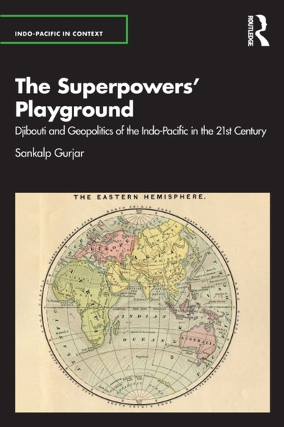 The Superpowers' Playground : Djibouti and Geopolitics of the Indo-Pacific in the 21st Century