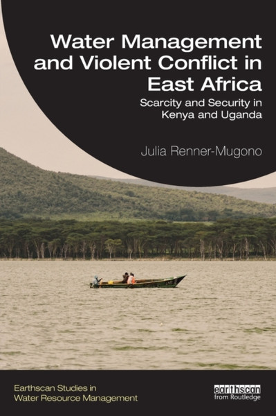Water Management and Violent Conflict in East Africa : Scarcity and Security in Kenya and Uganda