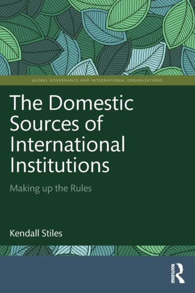 The Domestic Sources of International Institutions : Making up the Rules