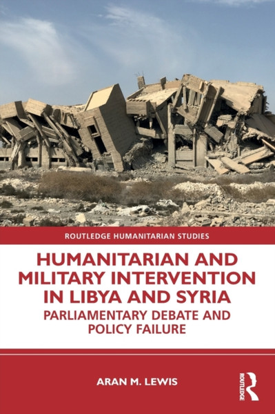 Humanitarian and Military Intervention in Libya and Syria : Parliamentary Debate and Policy Failure