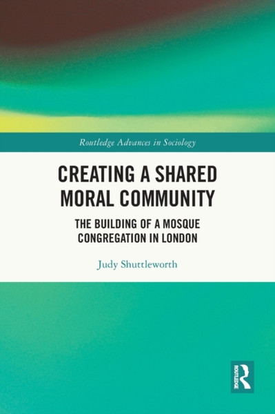 Creating a Shared Moral Community : The Building of a Mosque Congregation in London