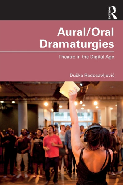 Aural/Oral Dramaturgies : Theatre in the Digital Age