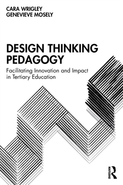Design Thinking Pedagogy : Facilitating Innovation and Impact in Tertiary Education