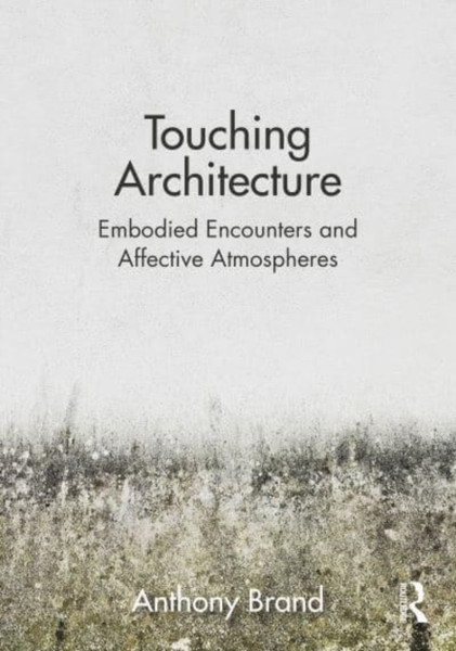 Touching Architecture : Affective Atmospheres and Embodied Encounters