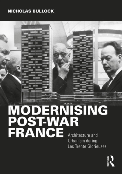 Modernising Post-war France : Architecture and Urbanism during Les Trente Glorieuses