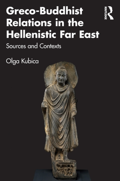 Greco-Buddhist Relations in the Hellenistic Far East : Sources and Contexts