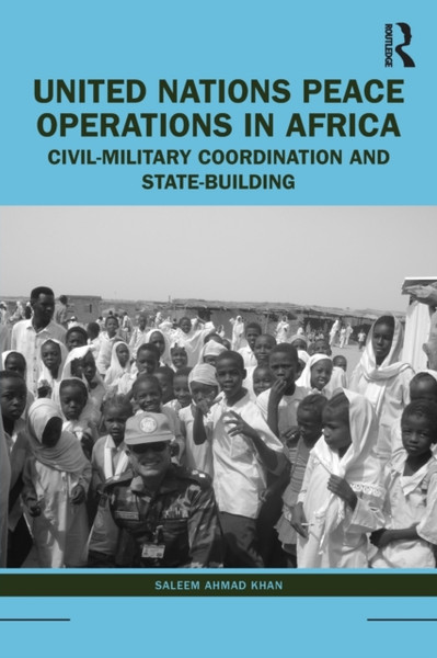 United Nations Peace Operations in Africa : Civil-Military Coordination and State-Building