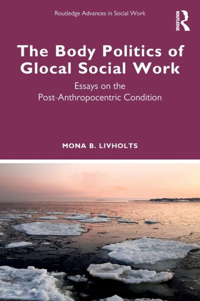The Body Politics of Glocal Social Work : Essays on the Post-Anthropocentric Condition