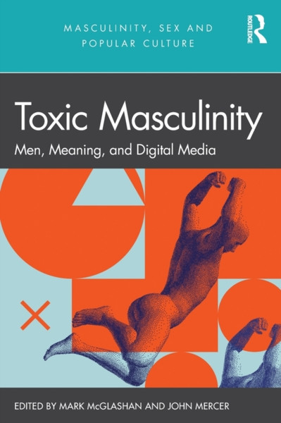 Toxic Masculinity : Men, Meaning, and Digital Media