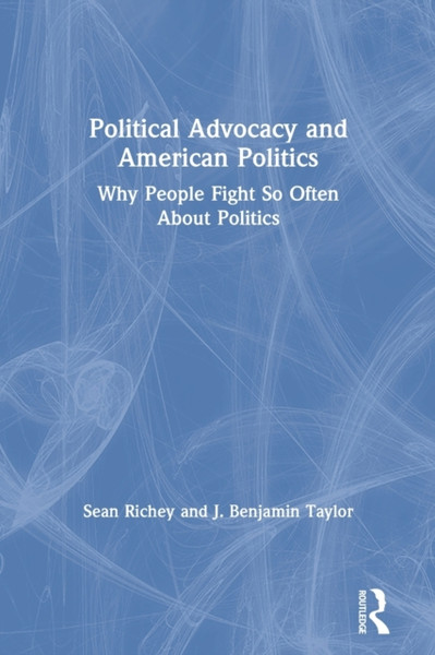 Political Advocacy and American Politics : Why People Fight So Often About Politics
