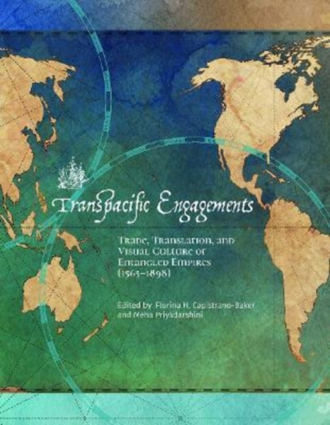Transpacific Engagements : Trade, Translation, and Visual Culture of Entangled Empires (1565-1898)