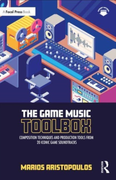 The Game Music Toolbox : Composition Techniques and Production Tools from 20 Iconic Game Soundtracks