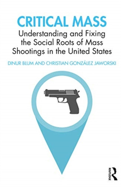 Critical Mass : Understanding and Fixing the Social Roots of Mass Shootings in the United States